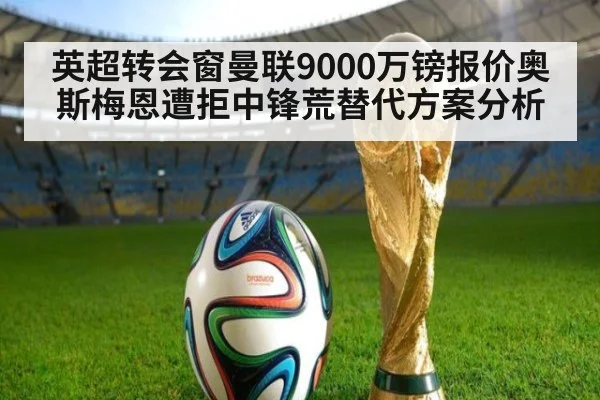 英超转会窗曼联9000万镑报价奥斯梅恩遭拒中锋荒替代方案分析