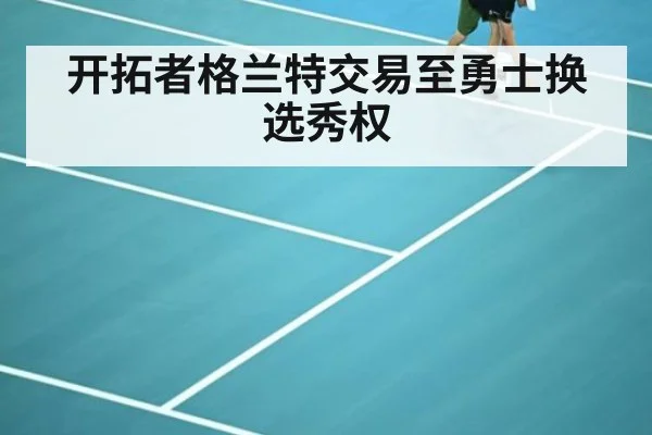 开拓者格兰特交易至勇士换选秀权